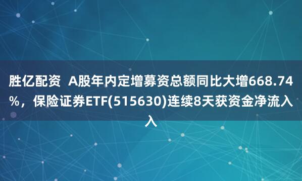 胜亿配资  A股年内定增募资总额同比大增668.74%，保险证券ETF(515630)连续8天获资金净流入