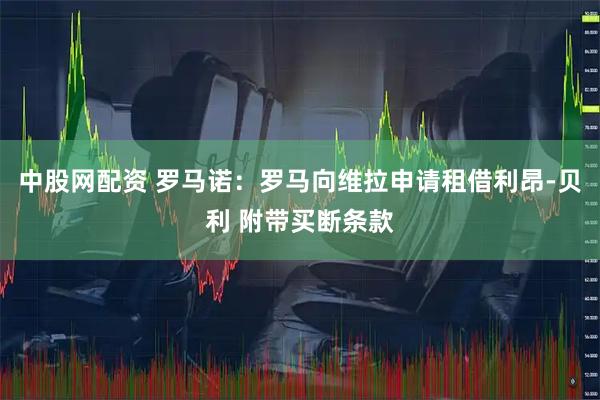 中股网配资 罗马诺：罗马向维拉申请租借利昂-贝利 附带买断条款