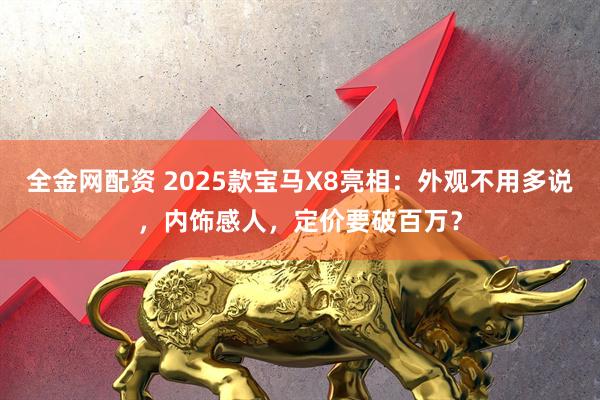 全金网配资 2025款宝马X8亮相：外观不用多说，内饰感人，定价要破百万？