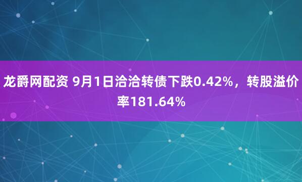 龙爵网配资 9月1日洽洽转债下跌0.42%，转股溢价率181.64%