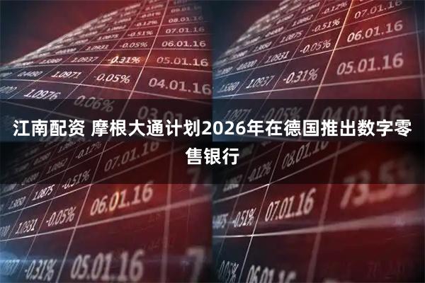 江南配资 摩根大通计划2026年在德国推出数字零售银行