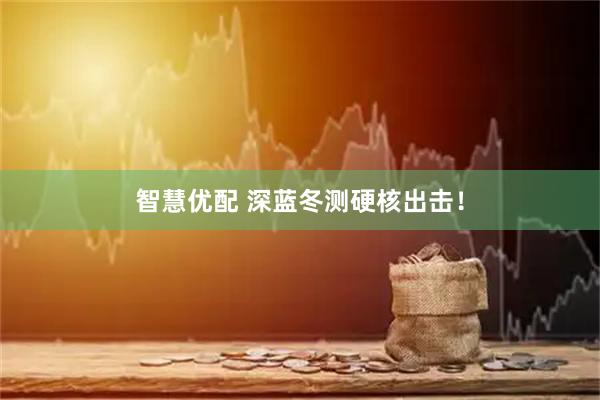 智慧优配 深蓝冬测硬核出击！